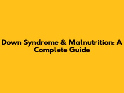 Down Syndrome & Malnutrition: A Complete Guide