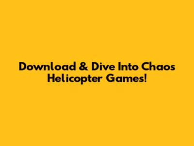 Download & Dive Into Chaos Helicopter Games!