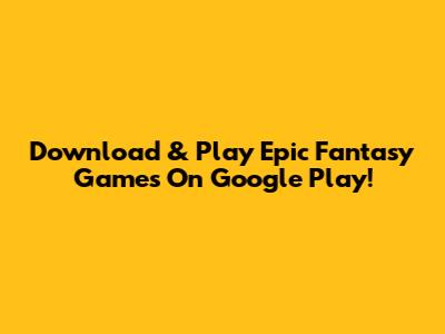 Download & Play Epic Fantasy Games On Google Play!
