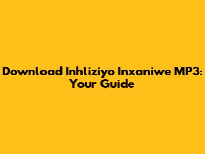Download 'Inhliziyo Inxaniwe' MP3: Your Guide