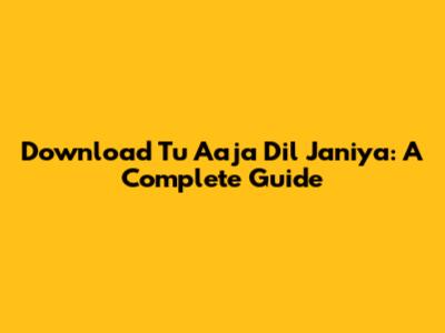 Download 'Tu Aaja Dil Janiya': A Complete Guide