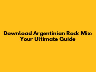 Download Argentinian Rock Mix: Your Ultimate Guide