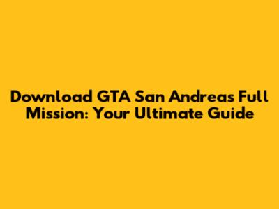 Download GTA San Andreas Full Mission: Your Ultimate Guide