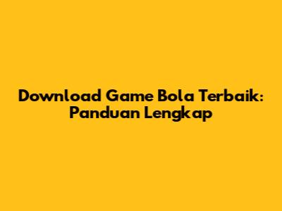 Download Game Bola Terbaik: Panduan Lengkap