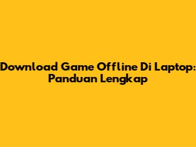 Download Game Offline Di Laptop: Panduan Lengkap