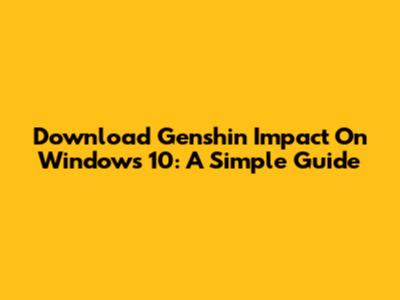 Download Genshin Impact On Windows 10: A Simple Guide