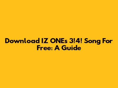 Download IZ*ONE's "3!4!" Song For Free: A Guide