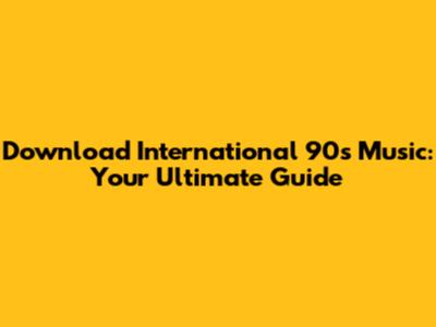 Download International 90s Music: Your Ultimate Guide