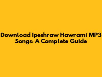 Download Ipeshraw Hawrami MP3 Songs: A Complete Guide