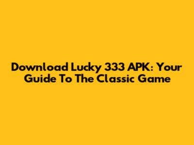 Download Lucky 333 APK: Your Guide To The Classic Game