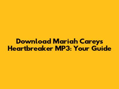 Download Mariah Carey's 'Heartbreaker' MP3: Your Guide