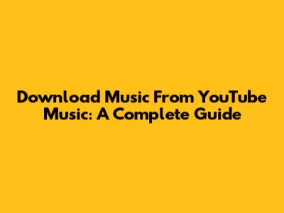 Download Music From YouTube Music: A Complete Guide