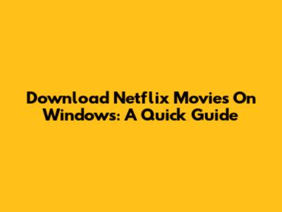 Download Netflix Movies On Windows: A Quick Guide