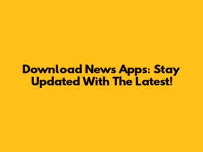 Download News Apps: Stay Updated With The Latest!