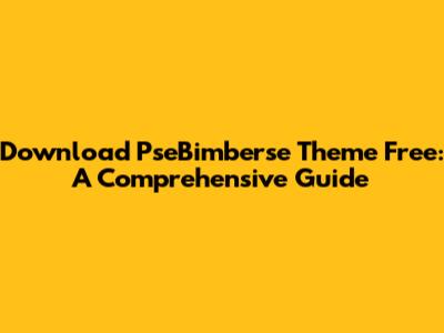 Download PseBimberse Theme Free: A Comprehensive Guide