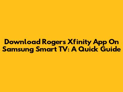 Download Rogers Xfinity App On Samsung Smart TV: A Quick Guide
