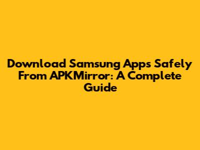 Download Samsung Apps Safely From APKMirror: A Complete Guide
