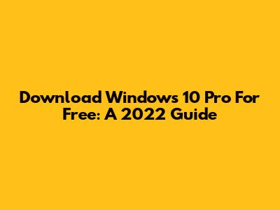 Download Windows 10 Pro For Free: A 2022 Guide