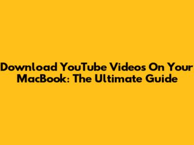 Download YouTube Videos On Your MacBook: The Ultimate Guide