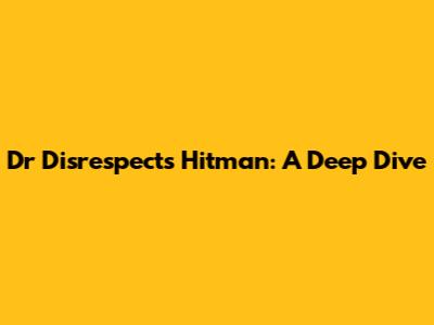 Dr Disrespect's Hitman: A Deep Dive
