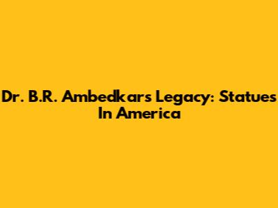 Dr. B.R. Ambedkar's Legacy: Statues In America