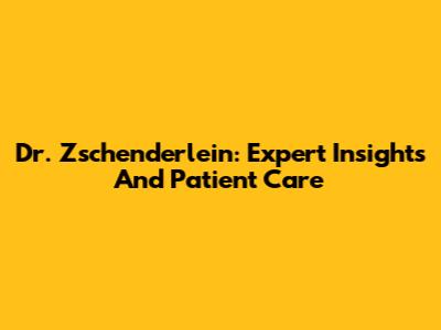 Dr. Zschenderlein: Expert Insights And Patient Care