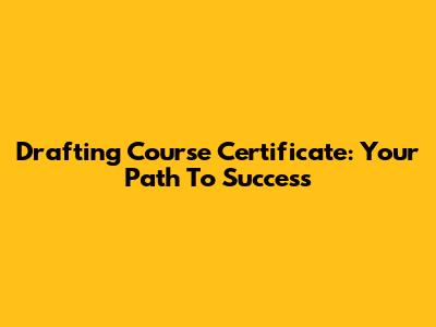 Drafting Course Certificate: Your Path To Success