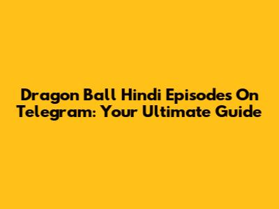 Dragon Ball Hindi Episodes On Telegram: Your Ultimate Guide