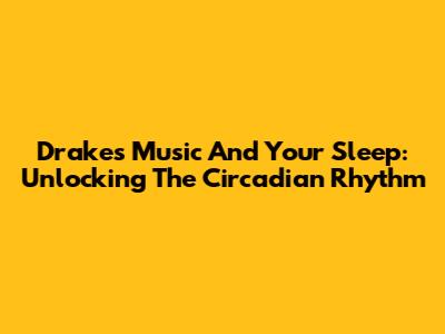 Drake's Music And Your Sleep: Unlocking The Circadian Rhythm