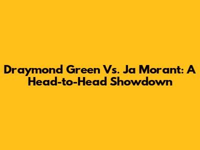Draymond Green Vs. Ja Morant: A Head-to-Head Showdown