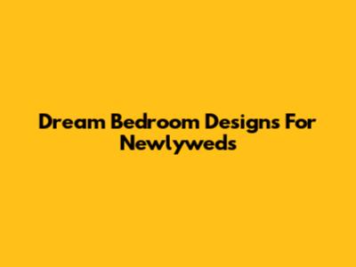 Dream Bedroom Designs For Newlyweds