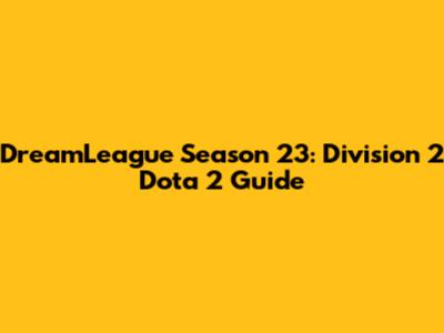 DreamLeague Season 23: Division 2 Dota 2 Guide