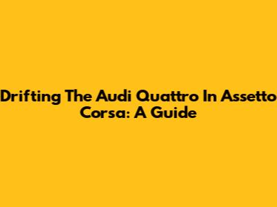 Drifting The Audi Quattro In Assetto Corsa: A Guide