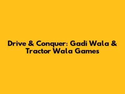 Drive & Conquer: Gadi Wala & Tractor Wala Games