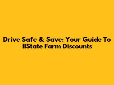 Drive Safe & Save: Your Guide To IIState Farm Discounts