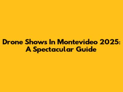 Drone Shows In Montevideo 2025: A Spectacular Guide