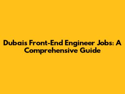 Dubai's Front-End Engineer Jobs: A Comprehensive Guide