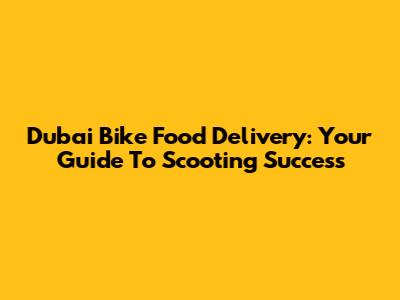 Dubai Bike Food Delivery: Your Guide To Scooting Success