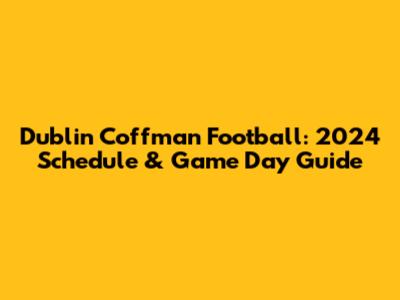 Dublin Coffman Football: 2024 Schedule & Game Day Guide