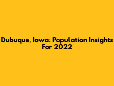 Dubuque, Iowa: Population Insights For 2022