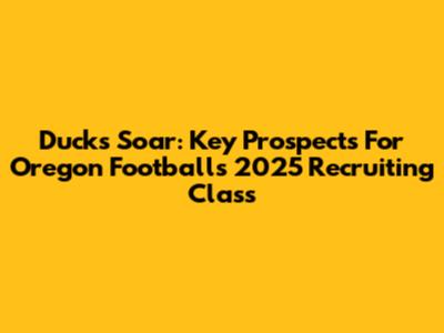 Ducks Soar: Key Prospects For Oregon Football's 2025 Recruiting Class