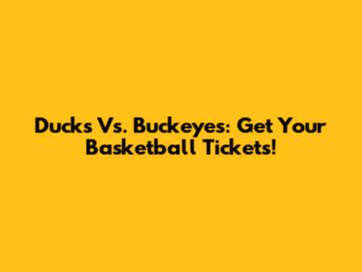 Ducks Vs. Buckeyes: Get Your Basketball Tickets!