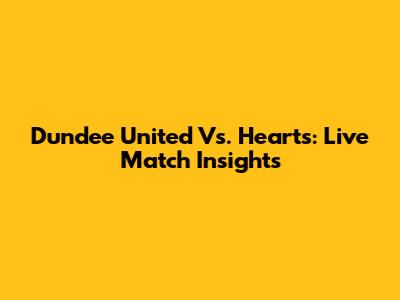 Dundee United Vs. Hearts: Live Match Insights