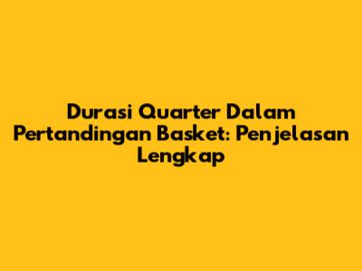 Durasi Quarter Dalam Pertandingan Basket: Penjelasan Lengkap
