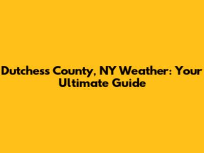 Dutchess County, NY Weather: Your Ultimate Guide