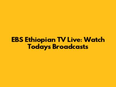 EBS Ethiopian TV Live: Watch Today's Broadcasts