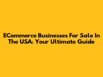 ECommerce Businesses For Sale In The USA: Your Ultimate Guide