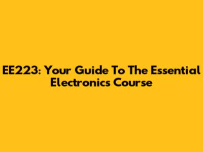 EE223: Your Guide To The Essential Electronics Course