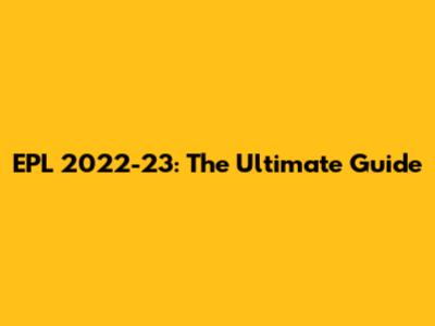 EPL 2022-23: The Ultimate Guide