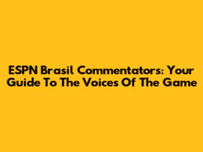ESPN Brasil Commentators: Your Guide To The Voices Of The Game